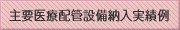 主要医療配管設備納入実績例